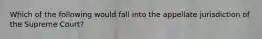 Which of the following would fall into the appellate jurisdiction of the Supreme Court?