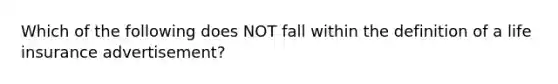 Which of the following does NOT fall within the definition of a life insurance advertisement?