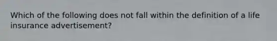 Which of the following does not fall within the definition of a life insurance advertisement?