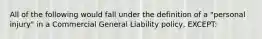 All of the following would fall under the definition of a "personal injury" in a Commercial General Liability policy, EXCEPT: