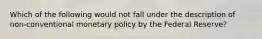 Which of the following would not fall under the description of non-conventional monetary policy by the Federal Reserve?