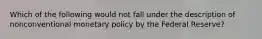 Which of the following would not fall under the description of nonconventional monetary policy by the Federal Reserve?