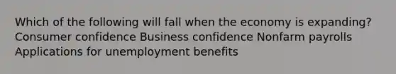 Which of the following will fall when the economy is expanding? Consumer confidence Business confidence Nonfarm payrolls Applications for unemployment benefits