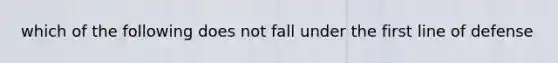 which of the following does not fall under the first line of defense