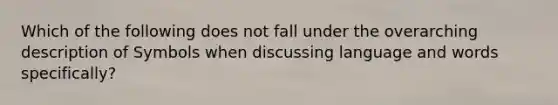 Which of the following does not fall under the overarching description of Symbols when discussing language and words specifically?