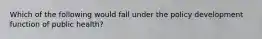 Which of the following would fall under the policy development function of public health?