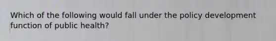 Which of the following would fall under the policy development function of public health?