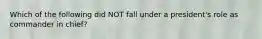 Which of the following did NOT fall under a president's role as commander in chief?
