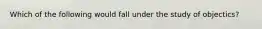 Which of the following would fall under the study of objectics?