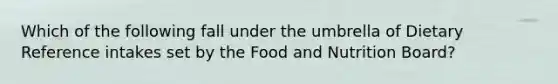 Which of the following fall under the umbrella of Dietary Reference intakes set by the Food and Nutrition Board?