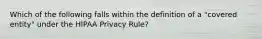 Which of the following falls within the definition of a "covered entity" under the HIPAA Privacy Rule?