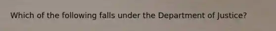 Which of the following falls under the Department of Justice?