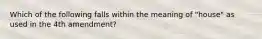 Which of the following falls within the meaning of "house" as used in the 4th amendment?