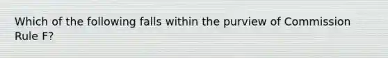 Which of the following falls within the purview of Commission Rule F?