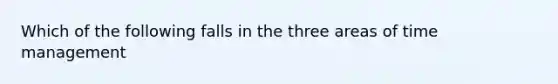 Which of the following falls in the three areas of time management