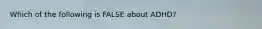 Which of the following is FALSE about ADHD?