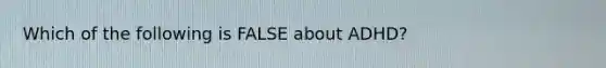 Which of the following is FALSE about ADHD?
