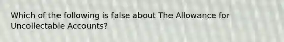 Which of the following is false about The Allowance for Uncollectable Accounts?