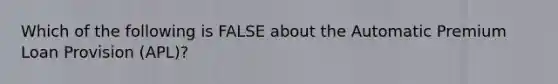 Which of the following is FALSE about the Automatic Premium Loan Provision (APL)?