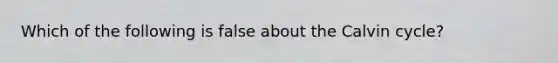 Which of the following is false about the Calvin cycle?