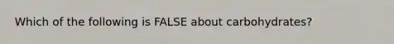 Which of the following is FALSE about carbohydrates?