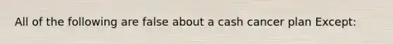 All of the following are false about a cash cancer plan Except: