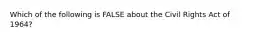 Which of the following is FALSE about the Civil Rights Act of 1964?