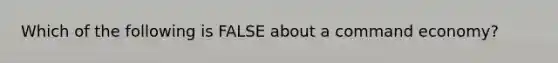 Which of the following is FALSE about a command economy?