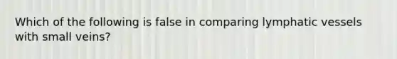 Which of the following is false in comparing lymphatic vessels with small veins?