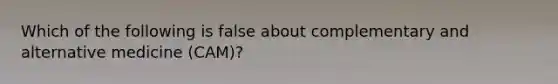 Which of the following is false about complementary and alternative medicine (CAM)?