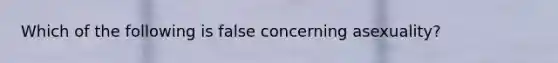 Which of the following is false concerning asexuality?