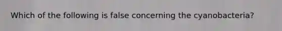 Which of the following is false concerning the cyanobacteria?