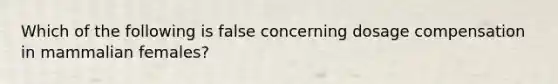 Which of the following is false concerning dosage compensation in mammalian females?