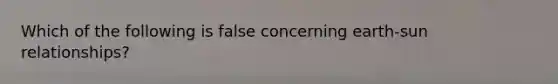Which of the following is false concerning earth-sun relationships?