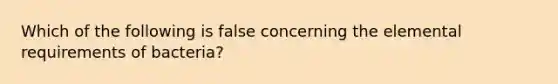 Which of the following is false concerning the elemental requirements of bacteria?