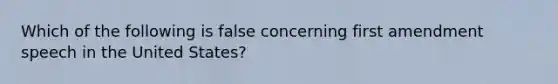 Which of the following is false concerning first amendment speech in the United States?