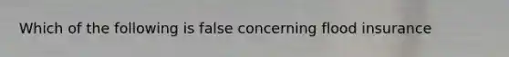 Which of the following is false concerning flood insurance