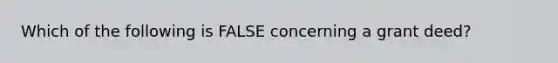 Which of the following is FALSE concerning a grant deed?