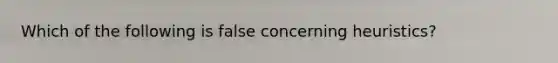 Which of the following is false concerning heuristics?