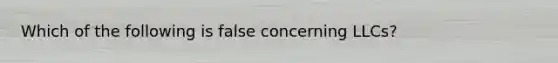 Which of the following is false concerning LLCs?
