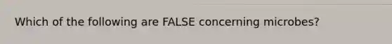 Which of the following are FALSE concerning microbes?