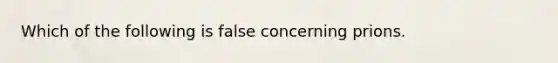 Which of the following is false concerning prions.