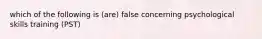 which of the following is (are) false concerning psychological skills training (PST)