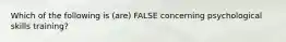 Which of the following is (are) FALSE concerning psychological skills training?