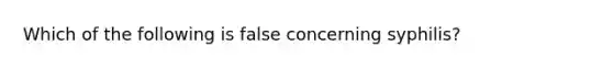 Which of the following is false concerning syphilis?