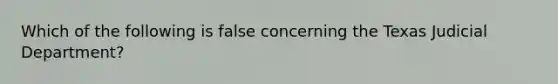 Which of the following is false concerning the Texas Judicial Department?