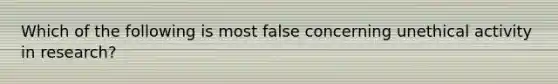 Which of the following is most false concerning unethical activity in research?