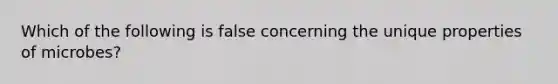 Which of the following is false concerning the unique properties of microbes?