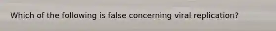Which of the following is false concerning viral replication?