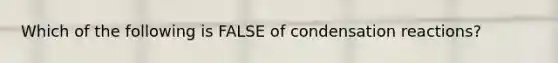 Which of the following is FALSE of condensation reactions?